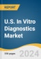 U.S. In Vitro Diagnostics Market Size, Share & Trends Analysis Report By Product (Reagents, Services), By Technology (Immunoassay, Molecular Diagnostics), By Application (Infectious Disease), By Test Location, By End Use, And Segment Forecasts, 2025 - 2030 - Product Image