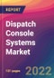 Dispatch Console Systems Market Size, Market Share, Application Analysis, Regional Outlook, Growth Trends, Key Players, Competitive Strategies and Forecasts, 2022 to 2030 - Product Image