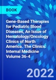 Gene-Based Therapies for Pediatric Blood Diseases, An Issue of Hematology/Oncology Clinics of North America. The Clinics: Internal Medicine Volume 36-4- Product Image
