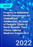 Progress in Behavioral Health Interventions for Children and Adolescents, An Issue of Pediatric Clinics of North America. The Clinics: Internal Medicine Volume 69-4- Product Image