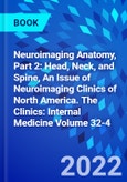 Neuroimaging Anatomy, Part 2: Head, Neck, and Spine, An Issue of Neuroimaging Clinics of North America. The Clinics: Internal Medicine Volume 32-4- Product Image
