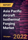 Asia Pacific Aircraft Isothermal Forging Market Forecast to 2028 - COVID-19 Impact and Regional Analysis - by Aircraft Components, Forging Material, and Fit Type- Product Image