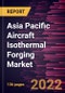 Asia Pacific Aircraft Isothermal Forging Market Forecast to 2028 - COVID-19 Impact and Regional Analysis - by Aircraft Components, Forging Material, and Fit Type - Product Thumbnail Image