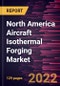 North America Aircraft Isothermal Forging Market Forecast to 2028 - COVID-19 Impact and Regional Analysis - by Aircraft Components, Forging Material, and Fit Type - Product Thumbnail Image