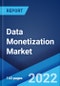 Data Monetization Market: Global Industry Trends, Share, Size, Growth, Opportunity and Forecast 2022-2027 - Product Image