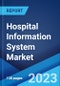 Hospital Information System Market: Global Industry Trends, Share, Size, Growth, Opportunity and Forecast 2022-2027 - Product Image