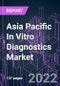 Asia Pacific In Vitro Diagnostics Market 2021-2031 by Product, Technology, Sample Type, Application, End User, and Country: Trend Forecast and Growth Opportunity - Product Image