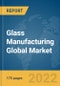 Glass Manufacturing Global Market Report 2022 - Product Image