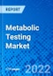 Metabolic Testing Market, by Product Type, by Test Type, by End User, and by Region - Size, Share, Outlook, and Opportunity Analysis, 2022 - 2030 - Product Image