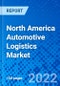 North America Automotive Logistics Market, By Type, By Services, By Sector - Size, Share, Outlook, and Opportunity Analysis, 2022 - 2030 - Product Image