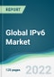 Global IPv6 Market - Forecasts from 2022 to 2027 - Product Image