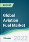 Global Aviation Fuel Market - Forecasts from 2022 to 2027 - Product Image