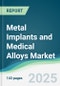 Metal Implants and Medical Alloys Market - Forecasts from 2025 to 2030 - Product Image