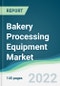 Bakery Processing Equipment Market - Forecasts from 2022 to 2027 - Product Image