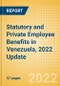 Statutory and Private Employee Benefits (including Social Security) in Venezuela, 2022 Update - Insights into Statutory Employee Benefits such as Retirement Benefits, Long-term and Short-term Sickness Benefits, and Medical Benefits as well as Other State and Private Benefits - Product Thumbnail Image