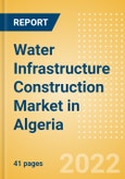 Water Infrastructure Construction Market in Algeria - Market Size and Forecasts to 2026 (including New Construction, Repair and Maintenance, Refurbishment and Demolition and Materials, Equipment and Services costs)- Product Image