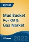 Mud Bucket For Oil & Gas Market - Global Industry Size, Share, Trends, Opportunity and Forecast, 2017-2027: Segmented By Location (Onshore, Offshore), By Type (Hydraulic, Pneumatic), By Well Type (Horizontal, Vertical), By Height (6 Feet, 4 Feet, 3 Feet), By Region - Product Thumbnail Image