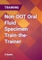 Non-DOT Oral Fluid Specimen Train-the-Trainer - Product Thumbnail Image