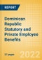 Dominican Republic Statutory and Private Employee Benefits (including Social Security) - Insights into Statutory Employee Benefits such as Retirement Benefits, Long-term and Short-term Sickness Benefits, Medical Benefits as well as Other State and Private Benefits, 2022 Update - Product Thumbnail Image