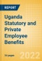Uganda Statutory and Private Employee Benefits (including Social Security) - Insights into Statutory Employee Benefits such as Retirement Benefits, Long-term and Short-term Sickness Benefits, Medical Benefits as well as Other State and Private Benefits, 2022 Update - Product Image