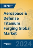 Aerospace & Defense Titanium Forging Global Market Insights 2024, Analysis and Forecast to 2029, by Manufacturers, Regions, Technology, Application, Product Type- Product Image