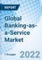 Global Banking-as-a-Service Market Research Report by Component, by Product Type by Enterprise Size, by End-use, by Region - Global Forecast to 2027 - Cumulative Impact of COVID-19 - Product Image