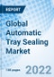 Global Automatic Tray Sealing Market Size, Trends and Growth Opportunity, By Packaging Type, By Application, By Region and Forecast to 2027. - Product Image