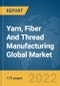 Yarn, Fiber And Thread Manufacturing Global Market Report 2022 - Product Image