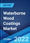 Waterborne Wood Coatings Market: Global Industry Trends, Share, Size, Growth, Opportunity and Forecast 2022-2027 - Product Image