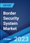 Border Security System Market: Global Industry Trends, Share, Size, Growth, Opportunity and Forecast 2022-2027 - Product Image