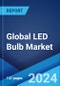 Global LED Bulb Market Report by Application, and Region 2024-2032 - Product Image