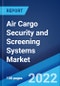 Air Cargo Security and Screening Systems Market: Global Industry Trends, Share, Size, Growth, Opportunity and Forecast 2022-2027 - Product Thumbnail Image