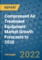 Compressed Air Treatment Equipment Market Growth Forecasts to 2030 - Product Image