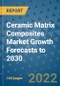 Ceramic Matrix Composites Market Growth Forecasts to 2030 - Product Image