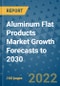 Aluminum Flat Products Market Growth Forecasts to 2030 - Product Image