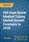 FEP Heat Shrink Medical Tubing Market Growth Forecasts to 2030 - Product Image