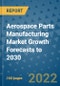 Aerospace Parts Manufacturing Market Growth Forecasts to 2030 - Product Image