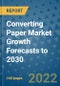 Converting Paper Market Growth Forecasts to 2030 - Product Image