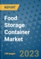Food Storage Container Market Outlook and Growth Forecast 2023-2030: Emerging Trends and Opportunities, Global Market Share Analysis, Industry Size, Segmentation, Post-Covid Insights, Driving Factors, Statistics, Companies, and Country Landscape - Product Image