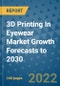 3D Printing In Eyewear Market Growth Forecasts to 2030 - Product Image