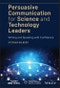 Persuasive Communication for Science and Technology Leaders. Writing and Speaking with Confidence. Edition No. 1. IEEE Press Series on Technology Management, Innovation, and Leadership - Product Image