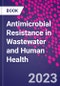 Antimicrobial Resistance in Wastewater and Human Health - Product Thumbnail Image