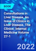 Consultations in Liver Disease, An Issue of Clinics in Liver Disease. The Clinics: Internal Medicine Volume 27-1- Product Image