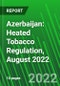 Azerbaijan: Heated Tobacco Regulation, August 2022 - Product Thumbnail Image