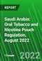 Saudi Arabia: Oral Tobacco and Nicotine Pouch Regulation, August 2022 - Product Image
