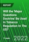 Will the 'Major Questions Doctrine' Be Used in Tobacco Regulation In The US? - Product Image