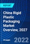 China Rigid Plastic Packaging Market Overview, 2027 - Product Image