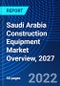 Saudi Arabia Construction Equipment Market Overview, 2027 - Product Image