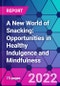 A New World of Snacking: Opportunities in Healthy Indulgence and Mindfulness - Product Image