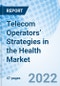 Telecom Operators’ Strategies in the Health Market - Product Image